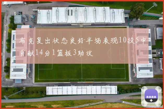布克复出状态良好半场表现10投5中贡献14分1篮板3助攻