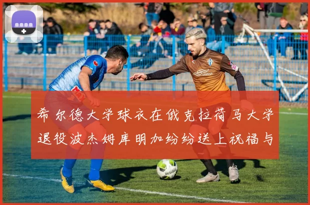 希尔德大学球衣在俄克拉荷马大学退役波杰姆库明加纷纷送上祝福与敬意