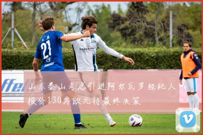 山东泰山考虑引进阿尔瓦罗经纪人报价130万欧元待最终决策