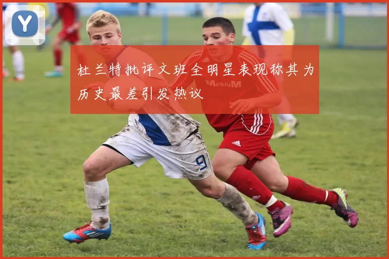 杜兰特批评文班全明星表现称其为历史最差引发热议