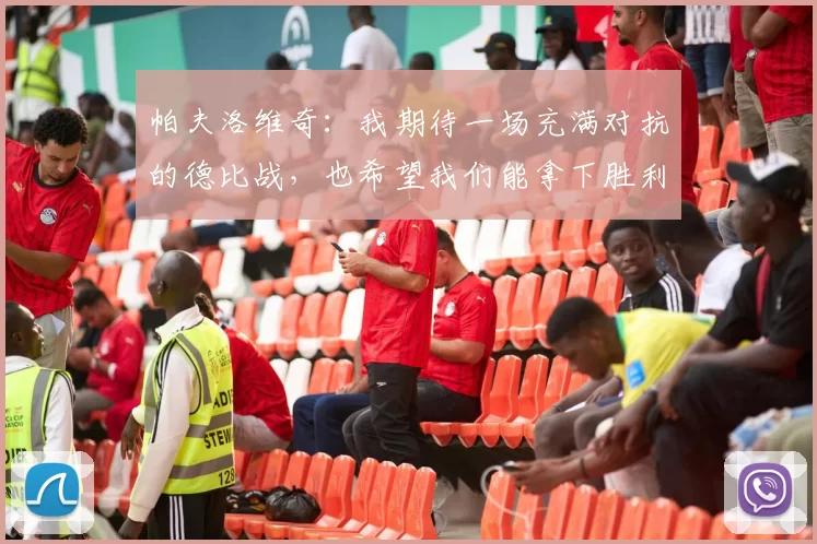 帕夫洛维奇：我期待一场充满对抗的德比战，也希望我们能拿下胜利