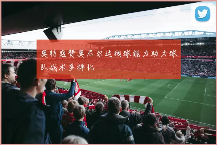 奥特盛赞奥尼尔边线球能力助力球队战术多样化