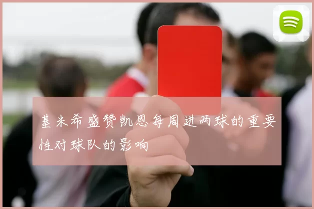 基米希盛赞凯恩每周进两球的重要性对球队的影响