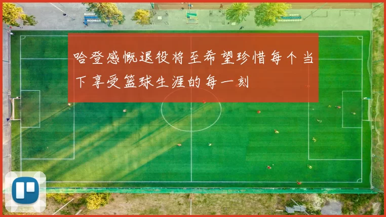 哈登感慨退役将至希望珍惜每个当下享受篮球生涯的每一刻