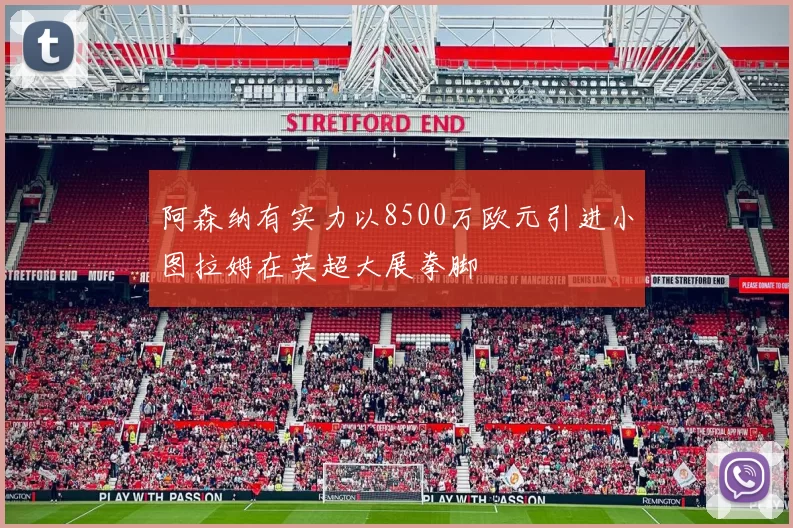 阿森纳有实力以8500万欧元引进小图拉姆在英超大展拳脚